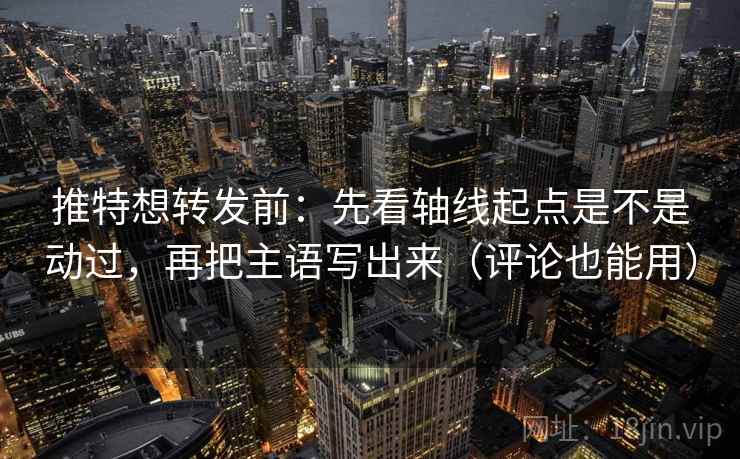 推特想转发前：先看轴线起点是不是动过，再把主语写出来（评论也能用）