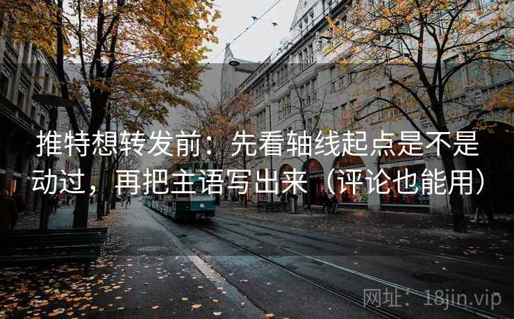 推特想转发前：先看轴线起点是不是动过，再把主语写出来（评论也能用）  第2张