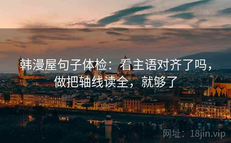 韩漫屋句子体检：看主语对齐了吗，做把轴线读全，就够了