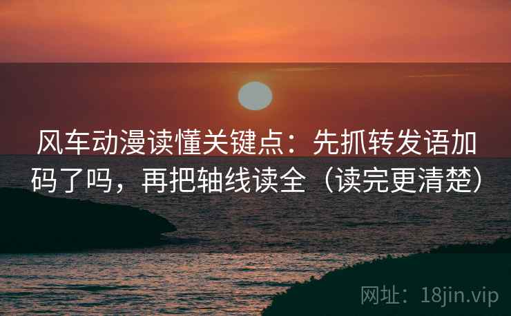 风车动漫读懂关键点:先抓转发语加码了吗,再把轴线读全(读完更清楚) 第2张 风车动漫读懂关键点:先抓转发语加码了吗,再把轴线读全(读完更清楚) 第2张