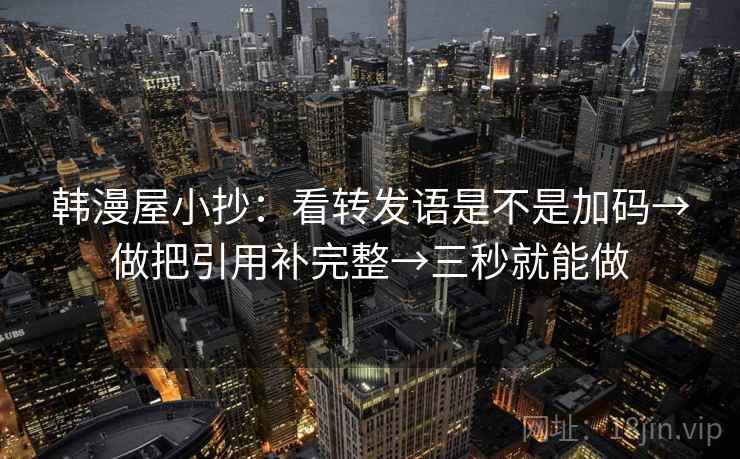 韩漫屋小抄:看转发语是不是加码→做把引用补完整→三秒就能做 第2张 韩漫屋小抄:看转发语是不是加码→做把引用补完整→三秒就能做 第2张