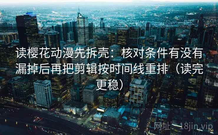 读樱花动漫先拆壳:核对条件有没有漏掉后再把剪辑按时间线重排(读完更稳) 第2张 读樱花动漫先拆壳:核对条件有没有漏掉后再把剪辑按时间线重排(读完更稳) 第2张
