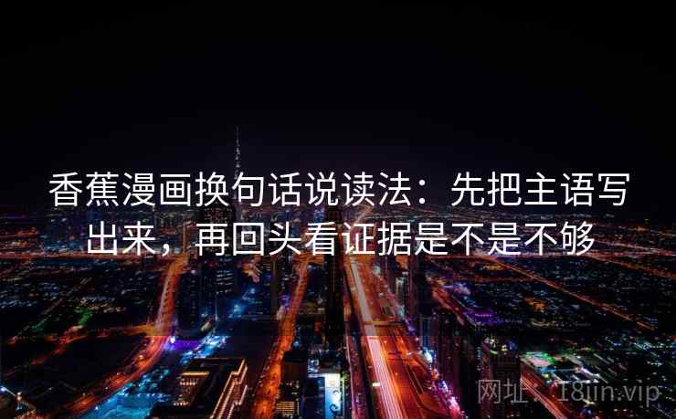 香蕉漫画换句话说读法：先把主语写出来，再回头看证据是不是不够