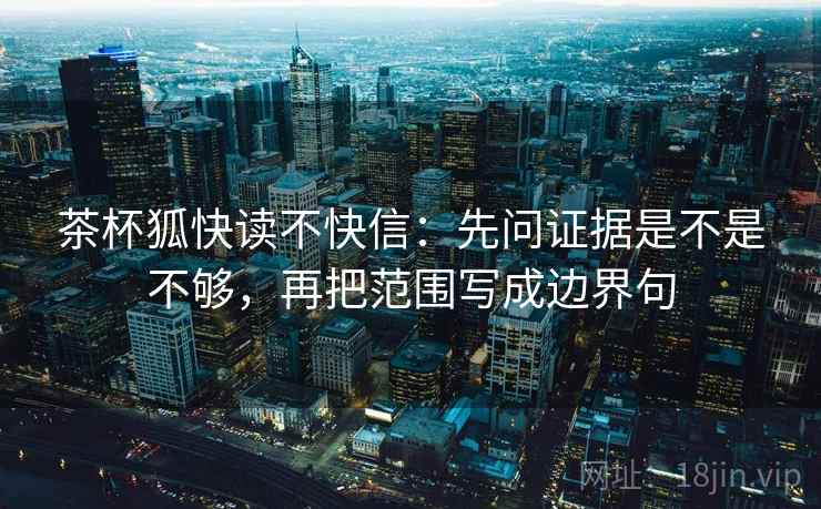 茶杯狐快读不快信：先问证据是不是不够，再把范围写成边界句  第2张