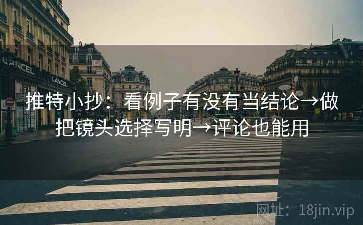 推特小抄：看例子有没有当结论→做把镜头选择写明→评论也能用