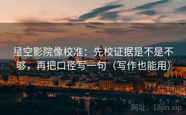 星空影院像校准:先校证据是不是不够,再把口径写一句(写作也能用) 第2张 星空影院像校准:先校证据是不是不够,再把口径写一句(写作也能用) 第2张