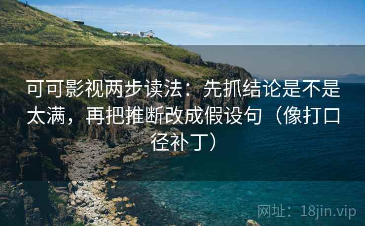 可可影视两步读法:先抓结论是不是太满,再把推断改成假设句(像打口径补丁) 第2张 可可影视两步读法:先抓结论是不是太满,再把推断改成假设句(像打口径补丁) 第2张
