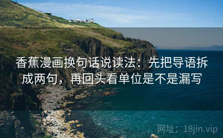 香蕉漫画换句话说读法：先把导语拆成两句，再回头看单位是不是漏写