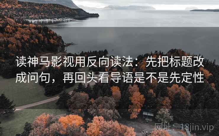 读神马影视用反向读法：先把标题改成问句，再回头看导语是不是先定性  第2张