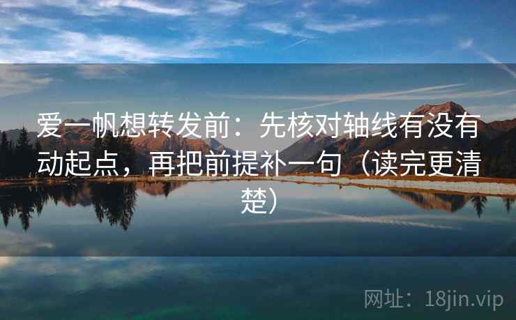 爱一帆想转发前:先核对轴线有没有动起点,再把前提补一句(读完更清楚) 第2张 爱一帆想转发前:先核对轴线有没有动起点,再把前提补一句(读完更清楚) 第2张