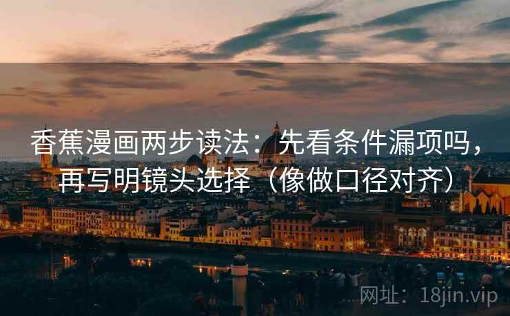 香蕉漫画两步读法：先看条件漏项吗，再写明镜头选择（像做口径对齐）