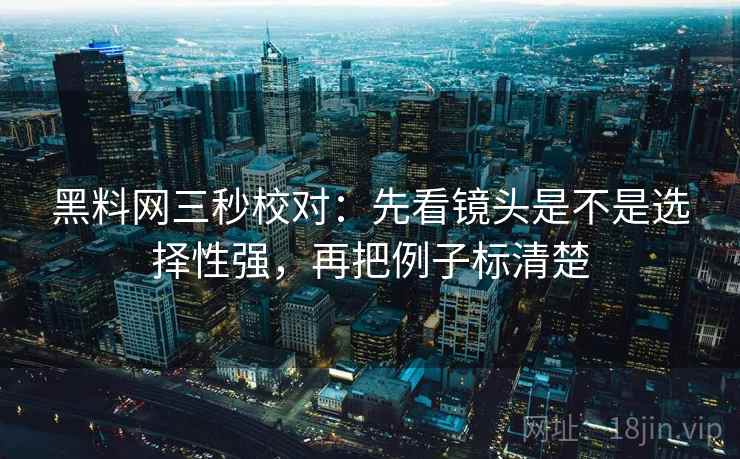 黑料网三秒校对:先看镜头是不是选择性强,再把例子标清楚 第2张 黑料网三秒校对:先看镜头是不是选择性强,再把例子标清楚 第2张