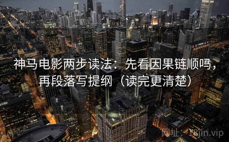 神马电影两步读法:先看因果链顺吗,再段落写提纲(读完更清楚) 第2张 神马电影两步读法:先看因果链顺吗,再段落写提纲(读完更清楚) 第2张