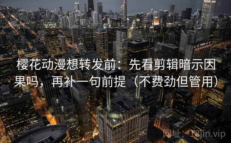 樱花动漫想转发前:先看剪辑暗示因果吗,再补一句前提(不费劲但管用) 第2张 樱花动漫想转发前:先看剪辑暗示因果吗,再补一句前提(不费劲但管用) 第2张