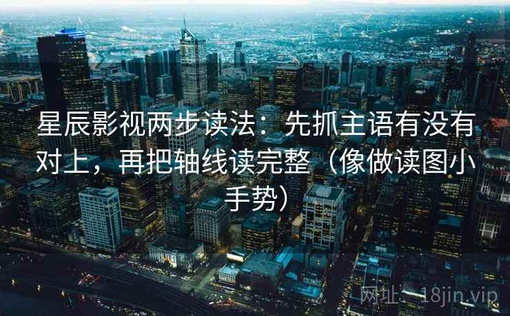 星辰影视两步读法:先抓主语有没有对上,再把轴线读完整(像做读图小手势) 第2张 星辰影视两步读法:先抓主语有没有对上,再把轴线读完整(像做读图小手势) 第2张