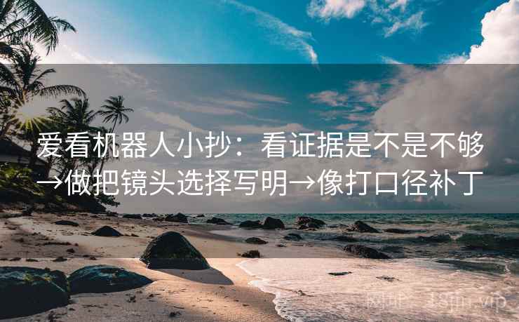爱看机器人小抄：看证据是不是不够→做把镜头选择写明→像打口径补丁  第2张