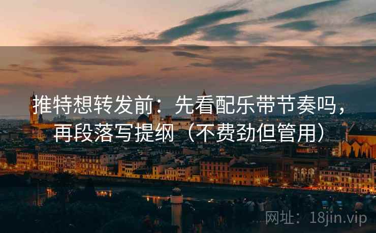 推特想转发前:先看配乐带节奏吗,再段落写提纲(不费劲但管用) 第2张 推特想转发前:先看配乐带节奏吗,再段落写提纲(不费劲但管用) 第2张