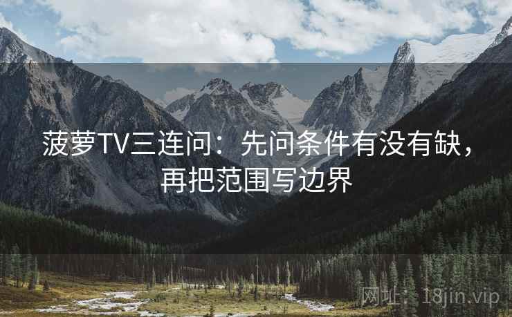 菠萝TV三连问：先问条件有没有缺，再把范围写边界
