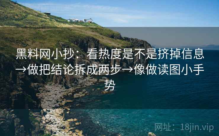 黑料网小抄:看热度是不是挤掉信息→做把结论拆成两步→像做读图小手势 第2张 黑料网小抄:看热度是不是挤掉信息→做把结论拆成两步→像做读图小手势 第2张