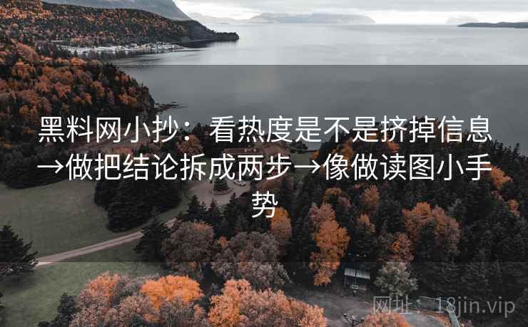 黑料网小抄：看热度是不是挤掉信息→做把结论拆成两步→像做读图小手势