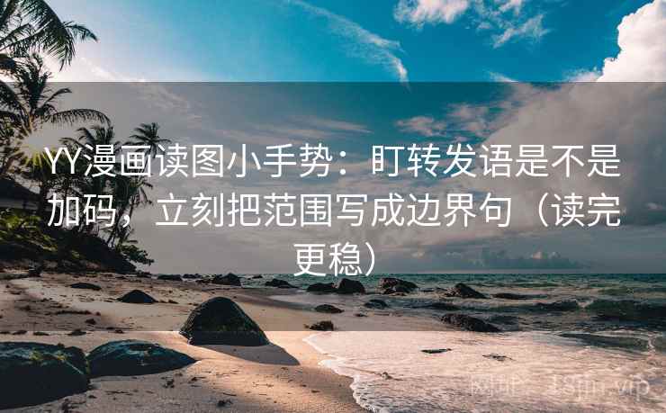 YY漫画读图小手势：盯转发语是不是加码，立刻把范围写成边界句（读完更稳）  第2张
