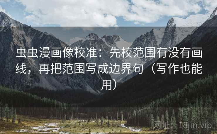 虫虫漫画像校准：先校范围有没有画线，再把范围写成边界句（写作也能用）  第2张