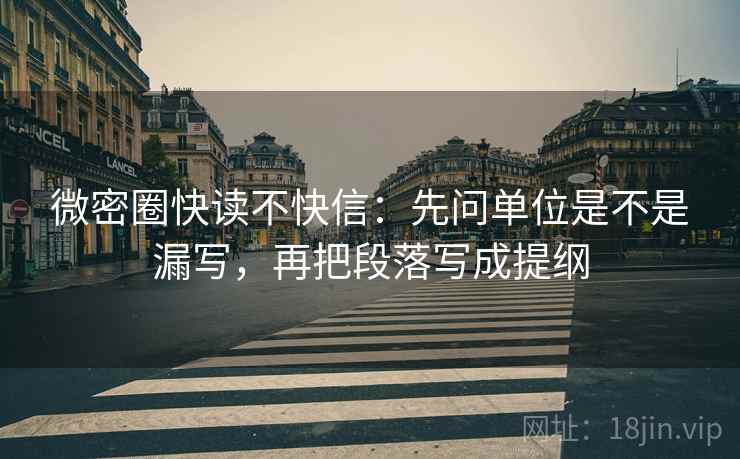 微密圈快读不快信：先问单位是不是漏写，再把段落写成提纲