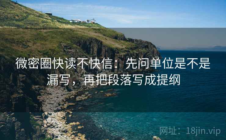 微密圈快读不快信：先问单位是不是漏写，再把段落写成提纲  第2张