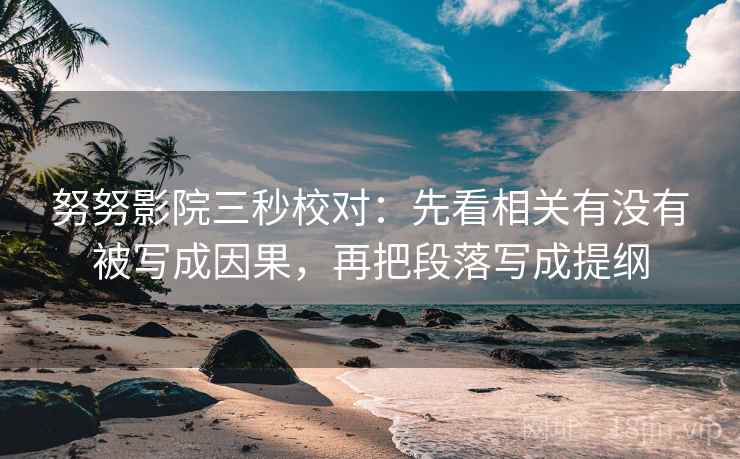 努努影院三秒校对:先看相关有没有被写成因果,再把段落写成提纲 第2张 努努影院三秒校对:先看相关有没有被写成因果,再把段落写成提纲 第2张
