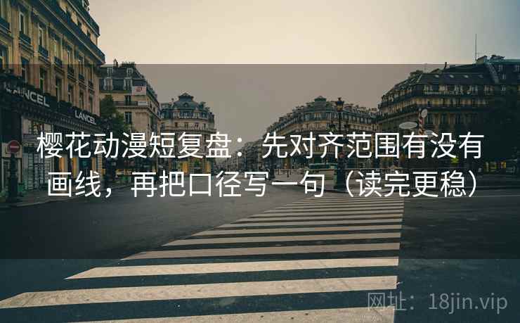 樱花动漫短复盘：先对齐范围有没有画线，再把口径写一句（读完更稳）  第2张