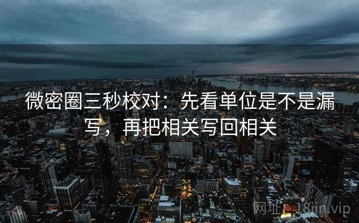 微密圈三秒校对：先看单位是不是漏写，再把相关写回相关  第2张