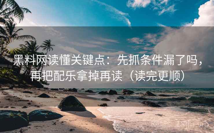 黑料网读懂关键点：先抓条件漏了吗，再把配乐拿掉再读（读完更顺）