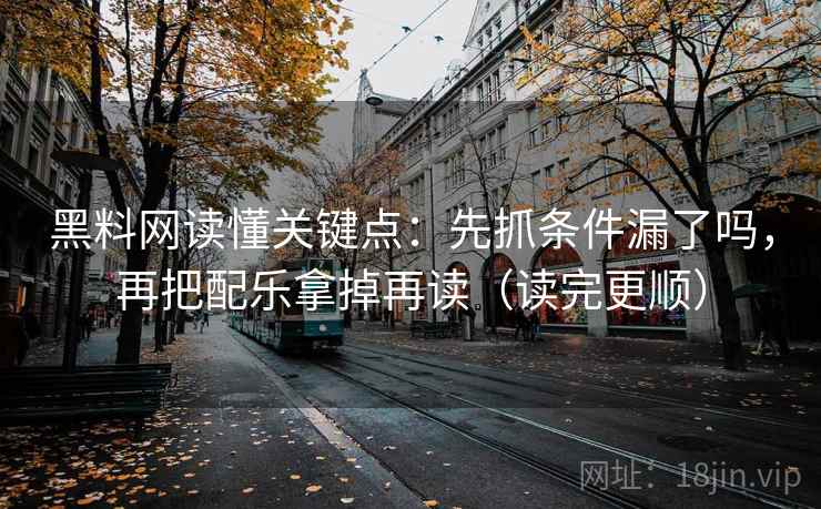 黑料网读懂关键点：先抓条件漏了吗，再把配乐拿掉再读（读完更顺）  第2张
