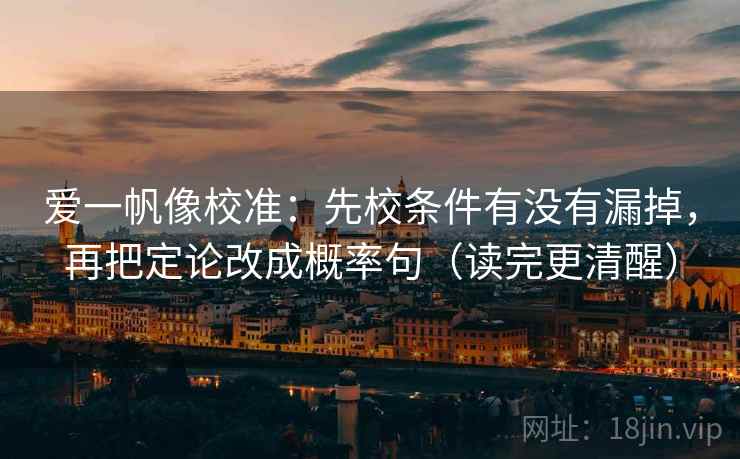 爱一帆像校准：先校条件有没有漏掉，再把定论改成概率句（读完更清醒）