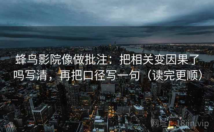 蜂鸟影院像做批注：把相关变因果了吗写清，再把口径写一句（读完更顺）