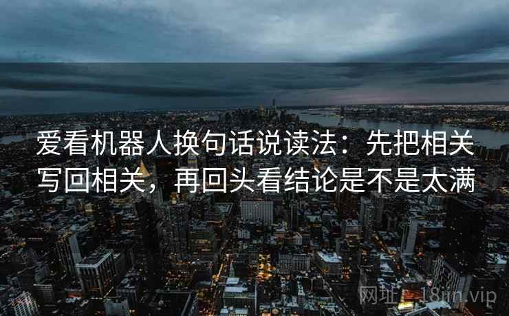 爱看机器人换句话说读法：先把相关写回相关，再回头看结论是不是太满  第2张