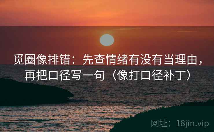 觅圈像排错：先查情绪有没有当理由，再把口径写一句（像打口径补丁）