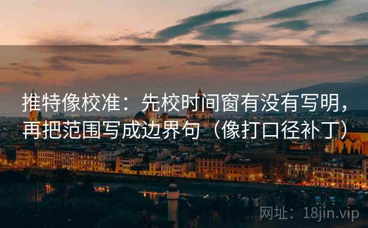推特像校准：先校时间窗有没有写明，再把范围写成边界句（像打口径补丁）  第2张