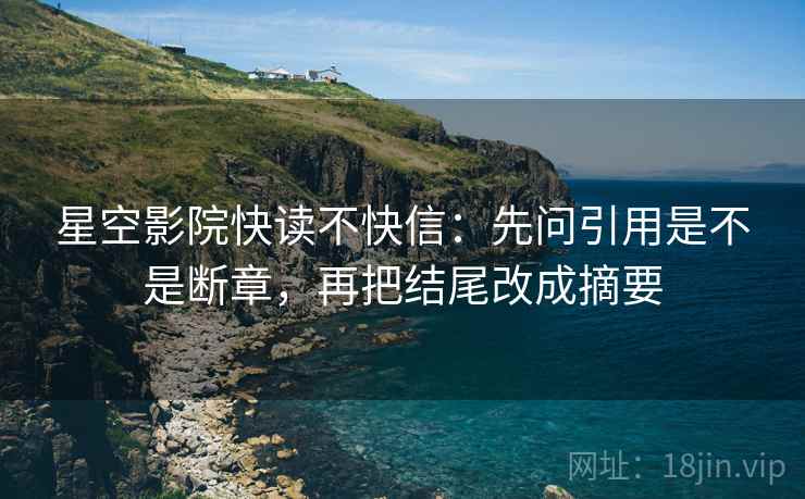 星空影院快读不快信：先问引用是不是断章，再把结尾改成摘要