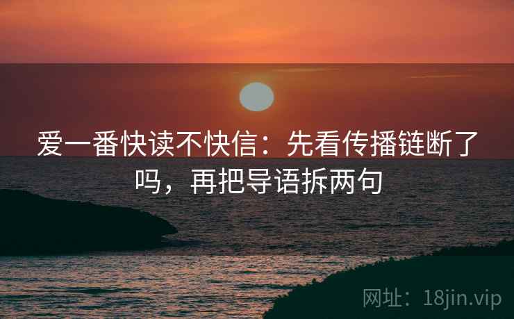 爱一番快读不快信：先看传播链断了吗，再把导语拆两句
