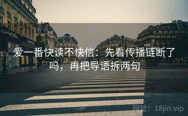 爱一番快读不快信:先看传播链断了吗,再把导语拆两句 第2张 爱一番快读不快信:先看传播链断了吗,再把导语拆两句 第2张