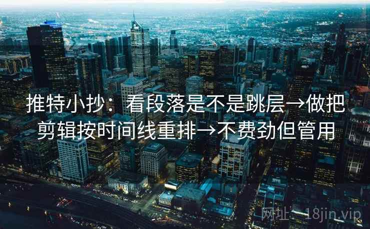 推特小抄:看段落是不是跳层→做把剪辑按时间线重排→不费劲但管用 第2张 推特小抄:看段落是不是跳层→做把剪辑按时间线重排→不费劲但管用 第2张