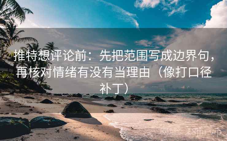 推特想评论前:先把范围写成边界句,再核对情绪有没有当理由(像打口径补丁) 第2张 推特想评论前:先把范围写成边界句,再核对情绪有没有当理由(像打口径补丁) 第2张