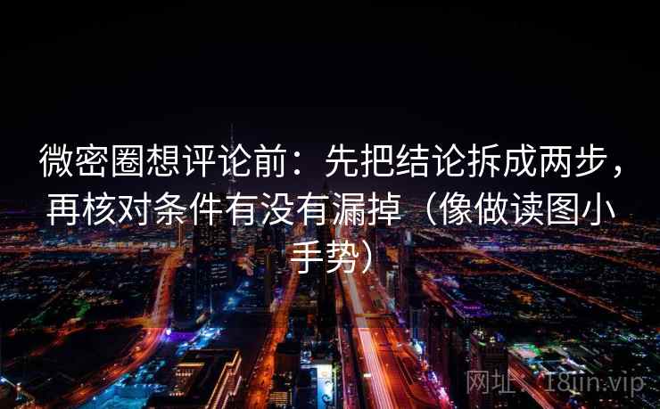 微密圈想评论前:先把结论拆成两步,再核对条件有没有漏掉(像做读图小手势)