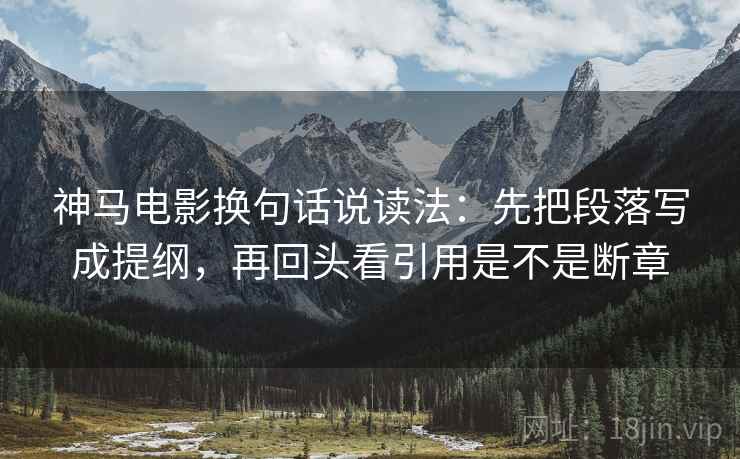 神马电影换句话说读法：先把段落写成提纲，再回头看引用是不是断章  第2张