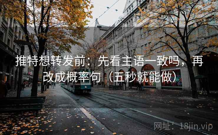 推特想转发前:先看主语一致吗,再改成概率句(五秒就能做) 第2张 推特想转发前:先看主语一致吗,再改成概率句(五秒就能做) 第2张