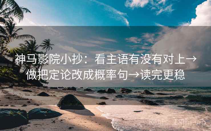 神马影院小抄：看主语有没有对上→做把定论改成概率句→读完更稳