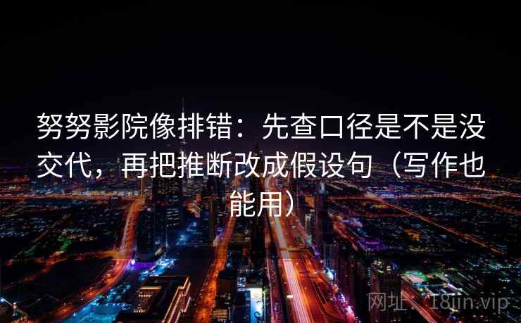 努努影院像排错：先查口径是不是没交代，再把推断改成假设句（写作也能用）