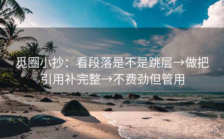觅圈小抄：看段落是不是跳层→做把引用补完整→不费劲但管用  第2张