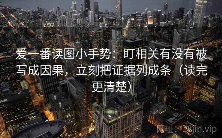 爱一番读图小手势：盯相关有没有被写成因果，立刻把证据列成条（读完更清楚）